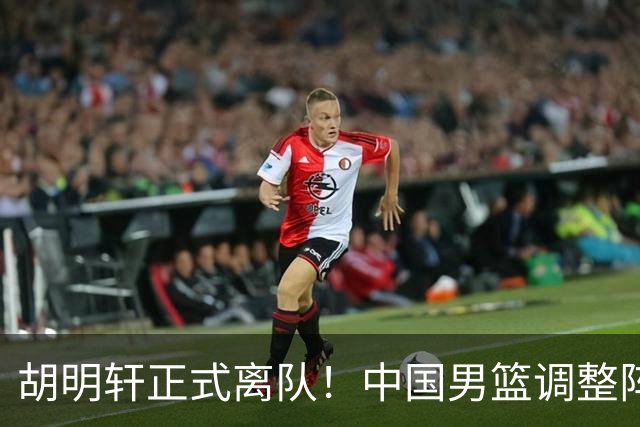 胡明轩正式离队！中国男篮调整阵容，MVP归队